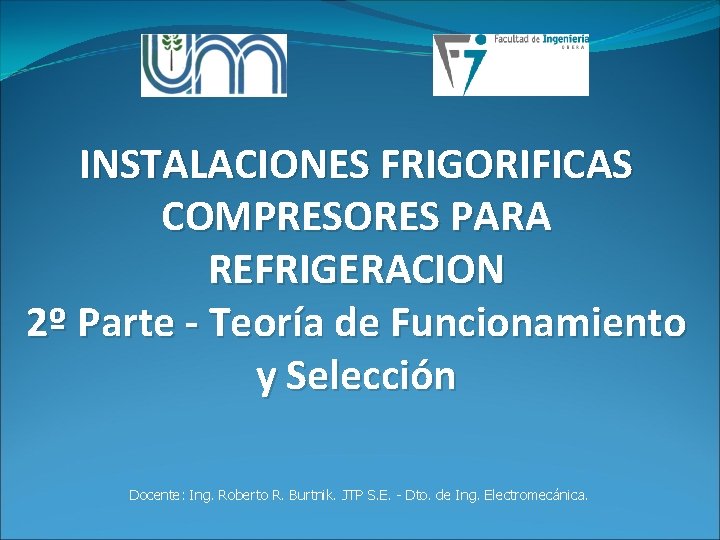 INSTALACIONES FRIGORIFICAS COMPRESORES PARA REFRIGERACION 2º Parte - Teoría de Funcionamiento y Selección Docente: INSTALACIONES FRIGORIFICAS COMPRESORES PARA REFRIGERACION 2º Parte - Teoría de Funcionamiento y Selección Docente: