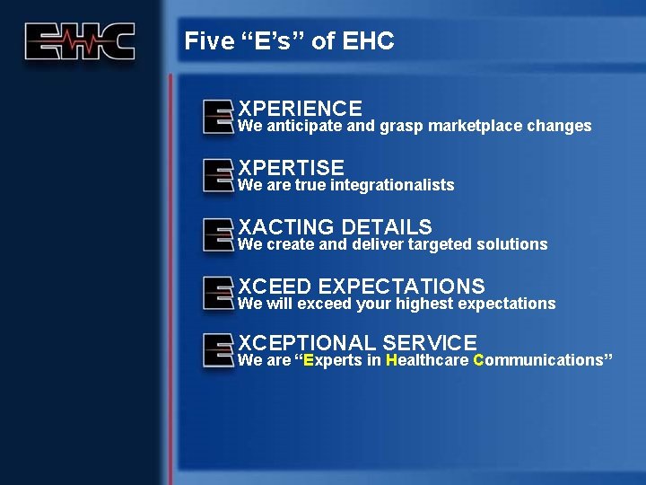 Five “E’s” of EHC XPERIENCE We anticipate and grasp marketplace changes XPERTISE We are