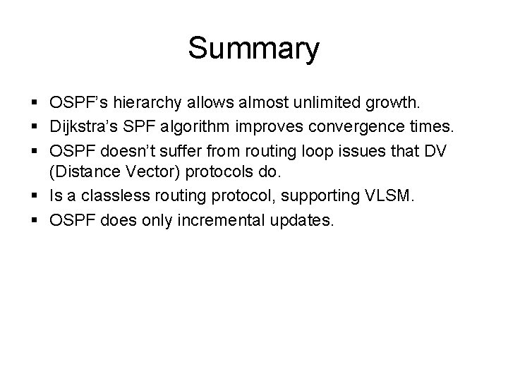 Summary § OSPF’s hierarchy allows almost unlimited growth. § Dijkstra’s SPF algorithm improves convergence Summary § OSPF’s hierarchy allows almost unlimited growth. § Dijkstra’s SPF algorithm improves convergence