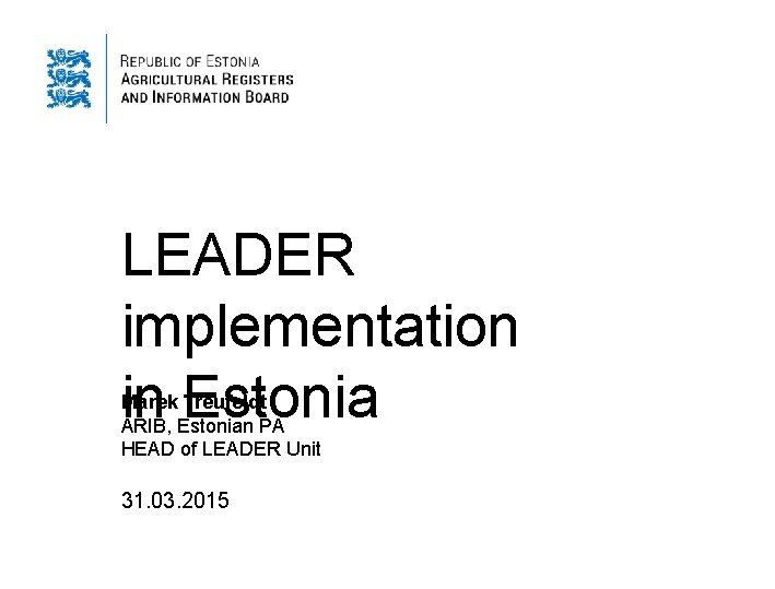 LEADER implementation in Estonia Marek Treufeldt ARIB, Estonian PA HEAD of LEADER Unit 31.