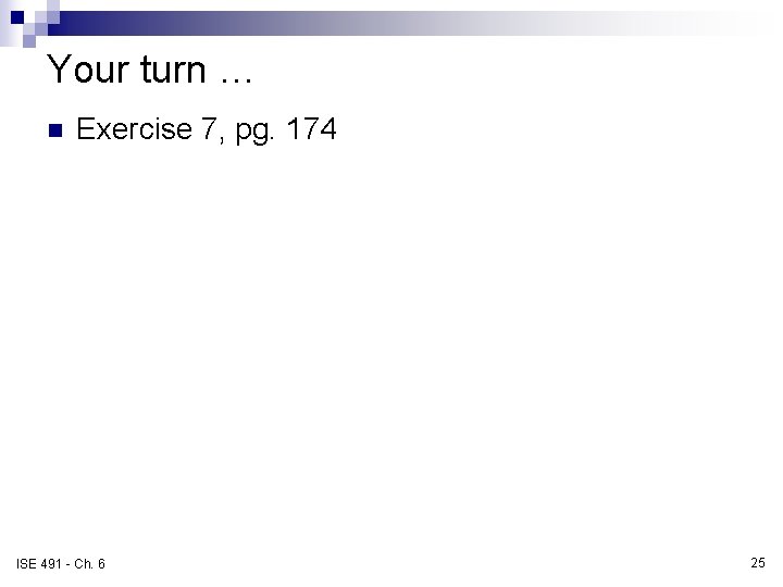 Your turn … n Exercise 7, pg. 174 ISE 491 - Ch. 6 25 Your turn … n Exercise 7, pg. 174 ISE 491 - Ch. 6 25
