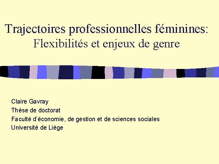 Trajectoires professionnelles féminines: Flexibilités et enjeux de genre Claire Gavray Thèse de doctorat Faculté