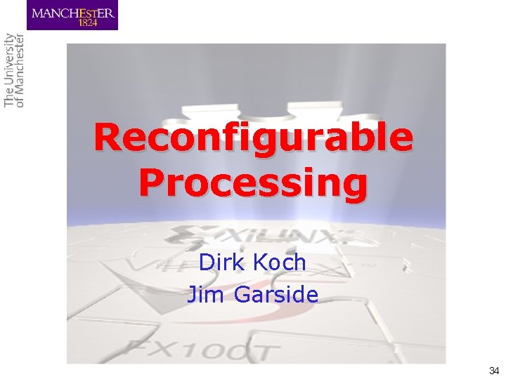 Reconfigurable Processing Dirk Koch Jim Garside 34 