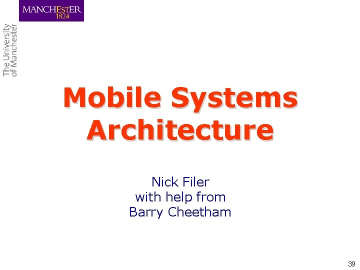 Mobile Systems Architecture Nick Filer with help from Barry Cheetham 39 