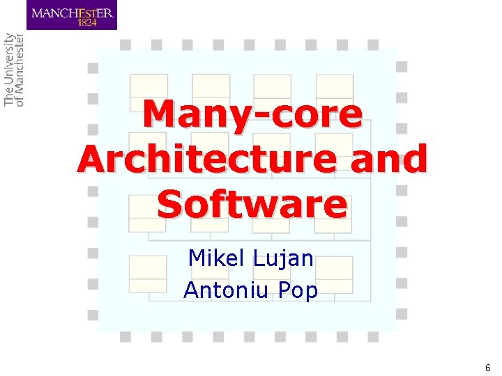 Many-core Architecture and Software Mikel Lujan Antoniu Pop 6 