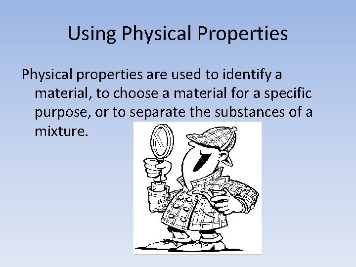 Using Physical Properties Physical properties are used to identify a material, to choose a