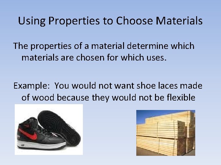 Using Properties to Choose Materials The properties of a material determine which materials are