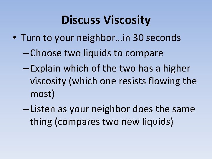 Discuss Viscosity • Turn to your neighbor…in 30 seconds – Choose two liquids to