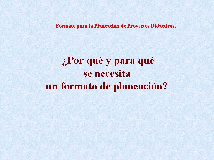  Formato para la Planeación de Proyectos Didácticos. ¿Por qué y para qué se