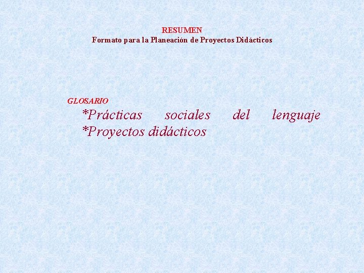 RESUMEN Formato para la Planeación de Proyectos Didácticos GLOSARIO *Prácticas sociales *Proyectos didácticos del