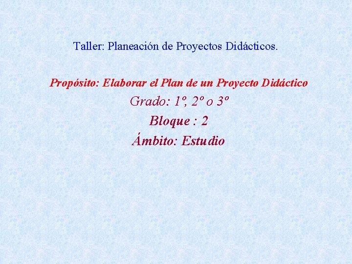 Taller: Planeación de Proyectos Didácticos. Propósito: Elaborar el Plan de un Proyecto Didáctico Grado: