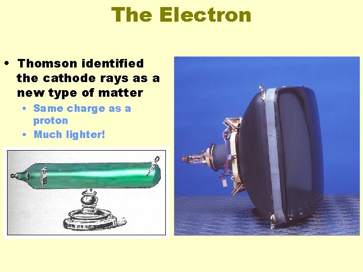 The Electron • Thomson identified the cathode rays as a new type of matter