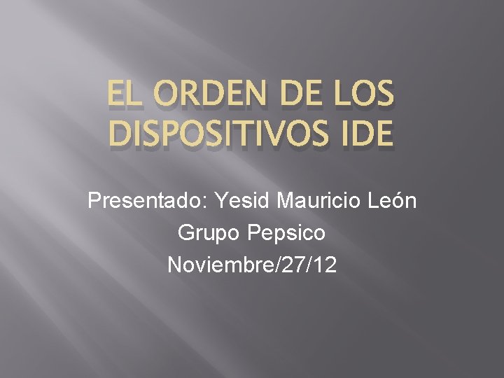 EL ORDEN DE LOS DISPOSITIVOS IDE Presentado: Yesid Mauricio León Grupo Pepsico Noviembre/27/12 