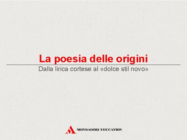 La poesia delle origini Dalla lirica cortese al «dolce stil novo» 