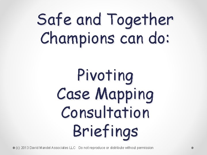 Safe and Together Champions can do: Pivoting Case Mapping Consultation Briefings (c) 2013 David