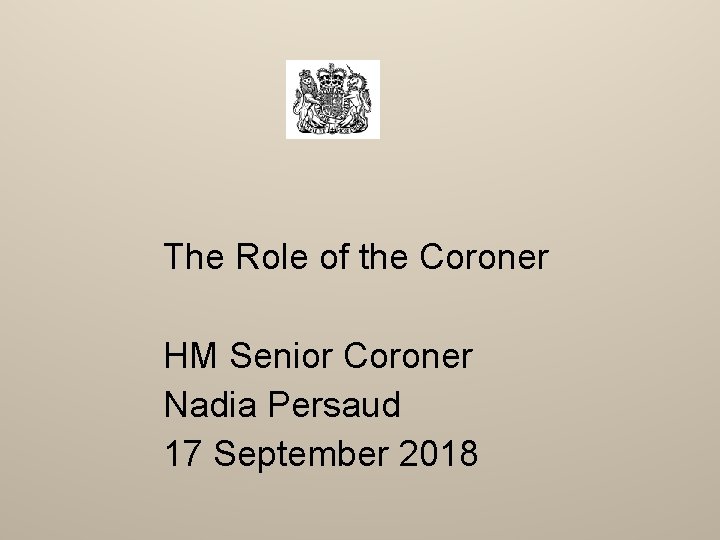 The Role of the Coroner HM Senior Coroner Nadia Persaud 17 September 2018 