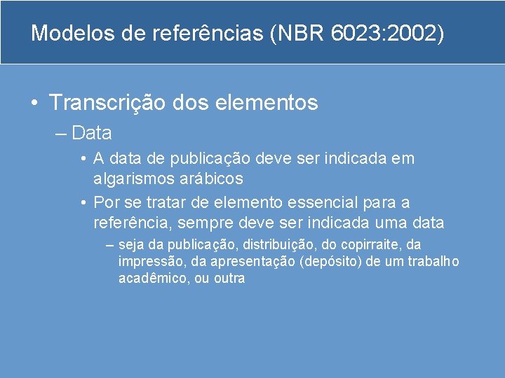 Modelos de referências (NBR 6023: 2002) • Transcrição dos elementos – Data • A