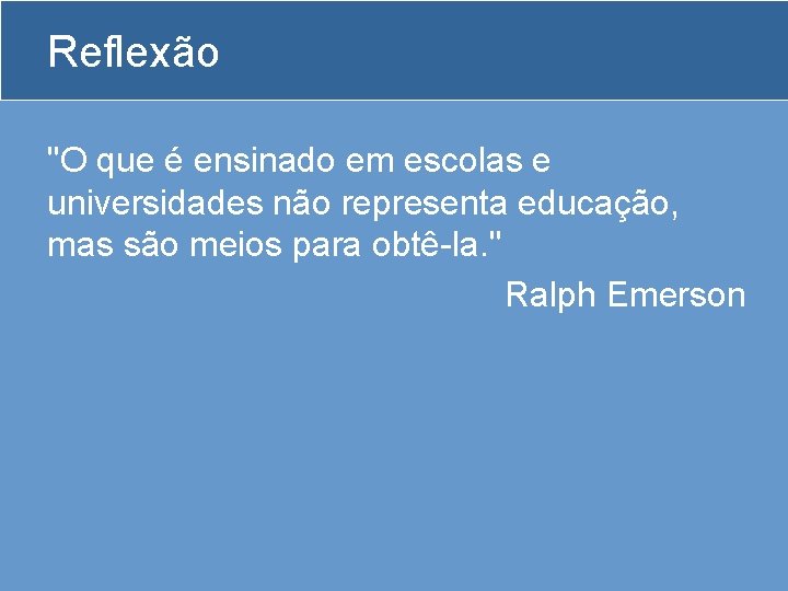 Reflexão "O que é ensinado em escolas e universidades não representa educação, mas são