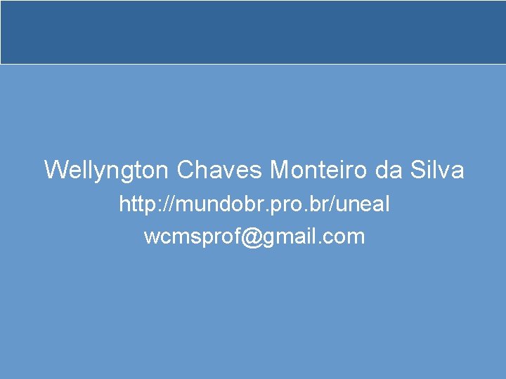 Wellyngton Chaves Monteiro da Silva http: //mundobr. pro. br/uneal wcmsprof@gmail. com 