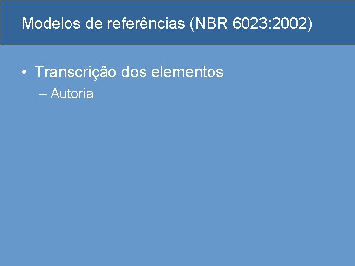 Modelos de referências (NBR 6023: 2002) • Transcrição dos elementos – Autoria 