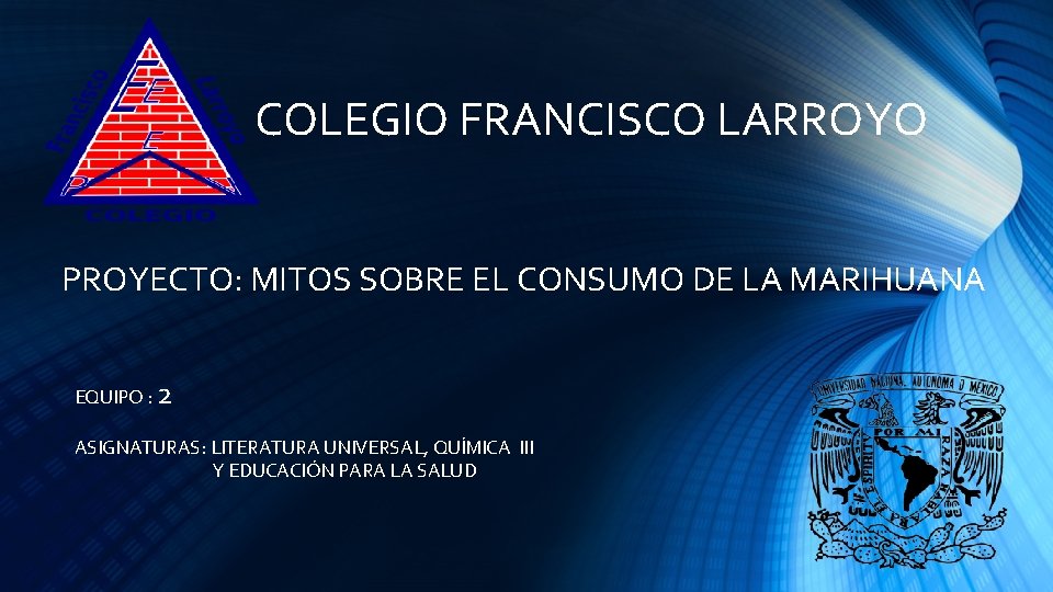 COLEGIO FRANCISCO LARROYO PROYECTO: MITOS SOBRE EL CONSUMO DE LA MARIHUANA EQUIPO : 2