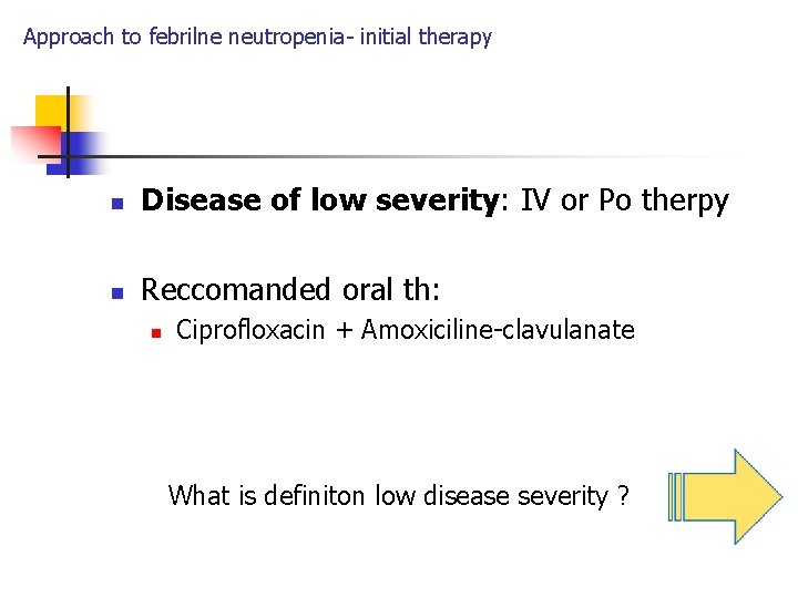 Approach to febrilne neutropenia- initial therapy n Disease of low severity: IV or Po