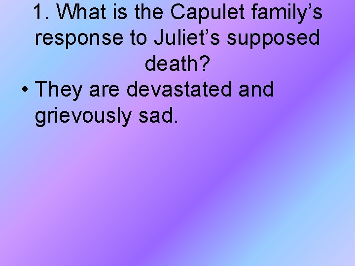 1. What is the Capulet family’s response to Juliet’s supposed death? • They are