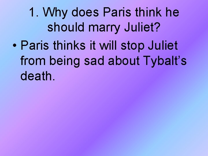 1. Why does Paris think he should marry Juliet? • Paris thinks it will