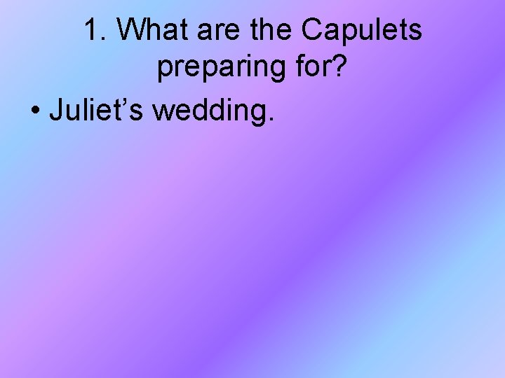 1. What are the Capulets preparing for? • Juliet’s wedding. 