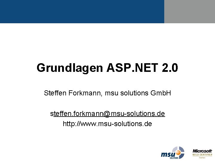 Grundlagen ASP. NET 2. 0 Steffen Forkmann, msu solutions Gmb. H steffen. forkmann@msu-solutions. de Grundlagen ASP. NET 2. 0 Steffen Forkmann, msu solutions Gmb. H steffen. forkmann@msu-solutions. de