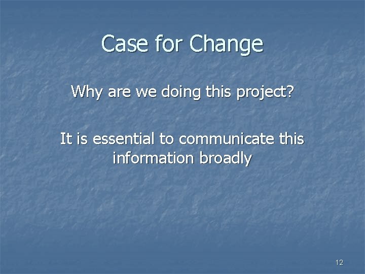 Case for Change Why are we doing this project? It is essential to communicate