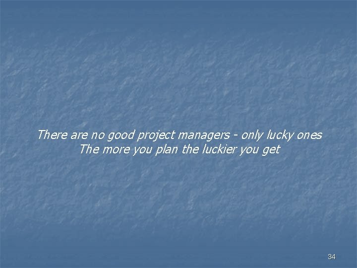 There are no good project managers - only lucky ones The more you plan
