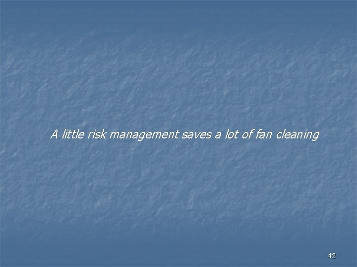 A little risk management saves a lot of fan cleaning 42 