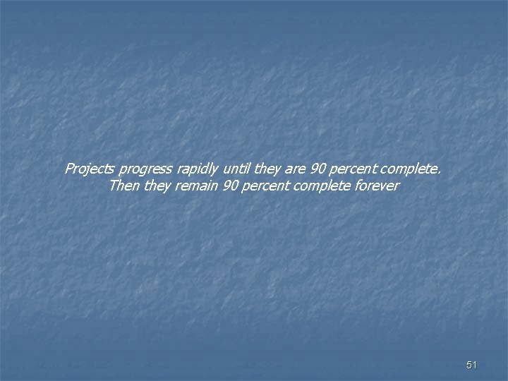 Projects progress rapidly until they are 90 percent complete. Then they remain 90 percent