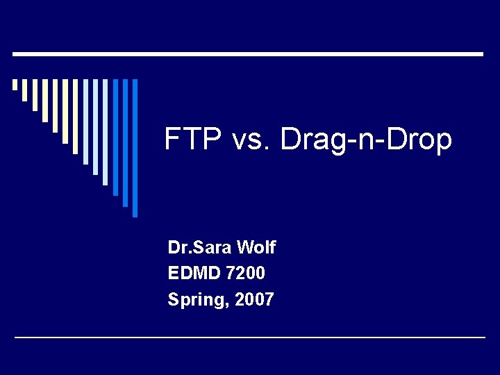 FTP vs. Drag-n-Drop Dr. Sara Wolf EDMD 7200 Spring, 2007 