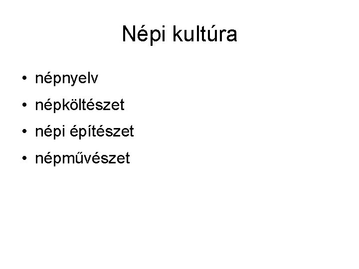 Népi kultúra • népnyelv • népköltészet • népi építészet • népművészet 