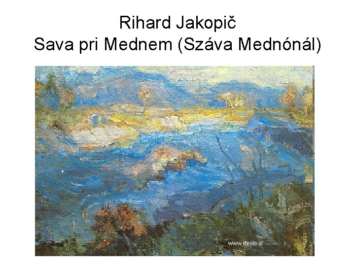 Rihard Jakopič Sava pri Mednem (Száva Mednónál) www. rtvslo. si 