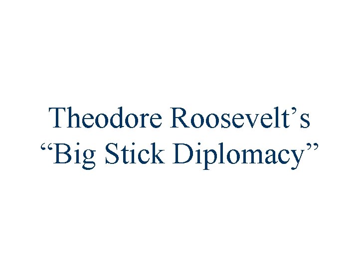 Theodore Roosevelt’s “Big Stick Diplomacy” 