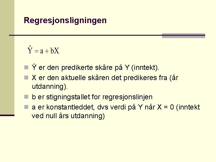 Regresjonsligningen n Ŷ er den predikerte skåre på Y (inntekt). n X er den