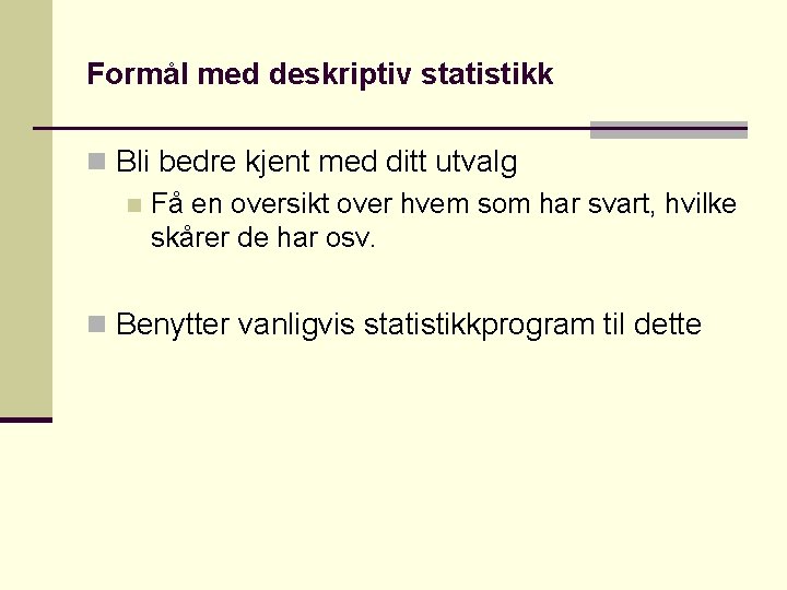 Formål med deskriptiv statistikk n Bli bedre kjent med ditt utvalg n Få en