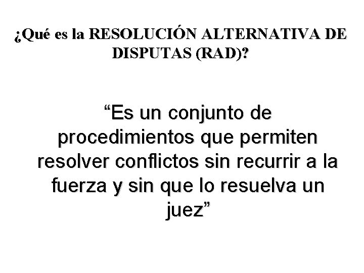 ¿Qué es la RESOLUCIÓN ALTERNATIVA DE DISPUTAS (RAD)? “Es un conjunto de procedimientos que