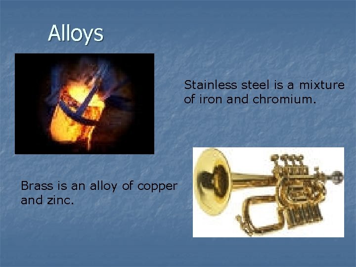 Alloys Stainless steel is a mixture of iron and chromium. Brass is an alloy