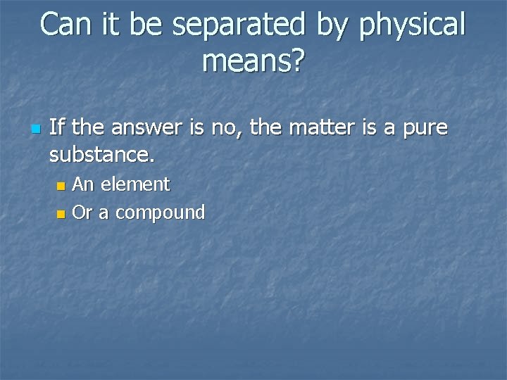 Can it be separated by physical means? n If the answer is no, the