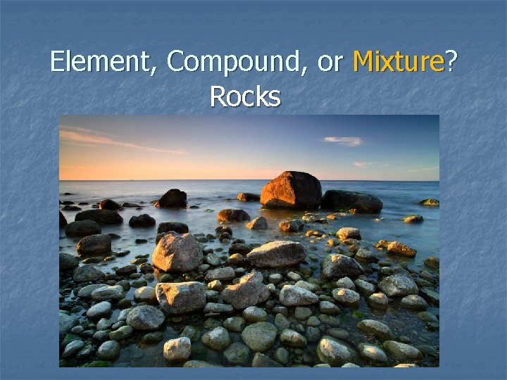 Element, Compound, or Mixture? Rocks 