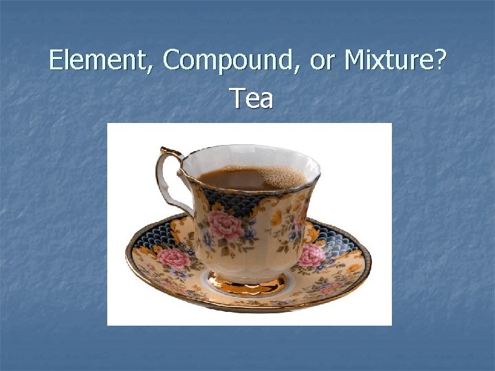 Element, Compound, or Mixture? Tea 