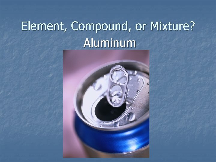 Element, Compound, or Mixture? Aluminum 