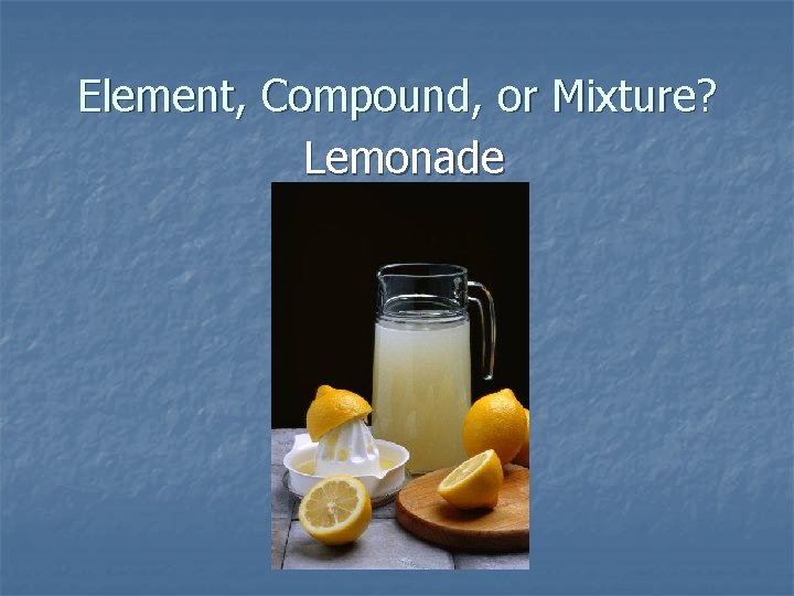 Element, Compound, or Mixture? Lemonade 