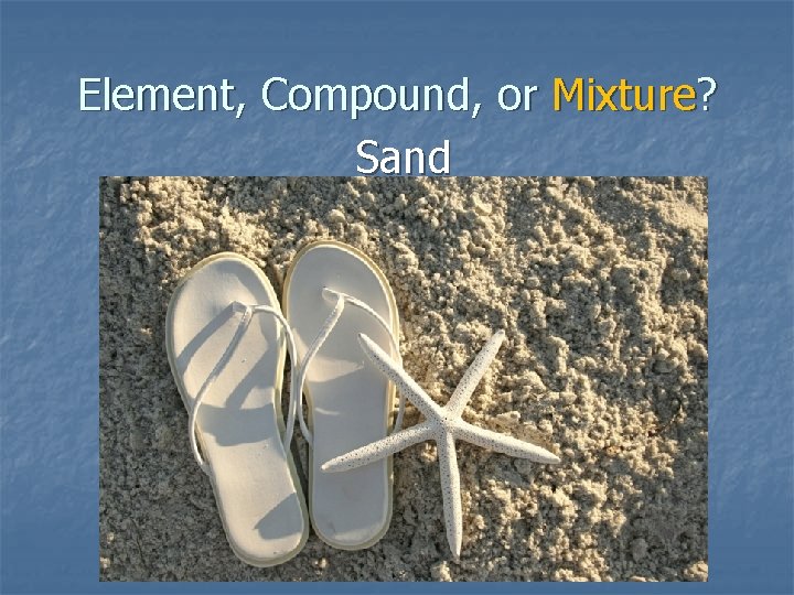 Element, Compound, or Mixture? Sand 