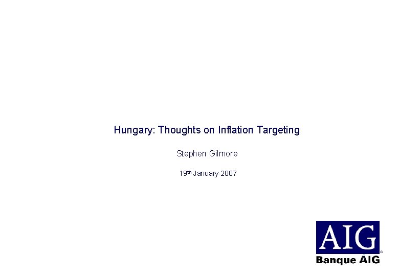 Hungary: Thoughts on Inflation Targeting Stephen Gilmore 19 th January 2007 0 