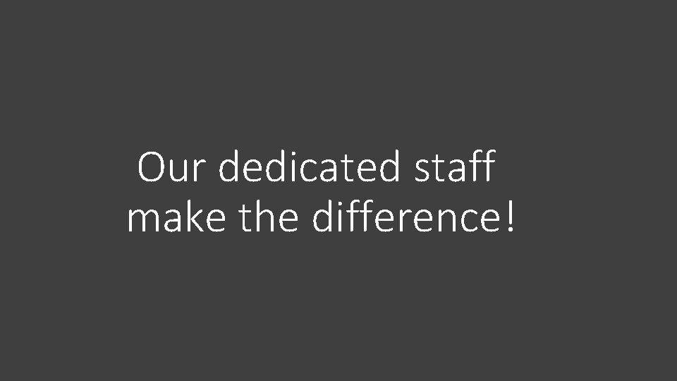 Our dedicated staff make the difference! 